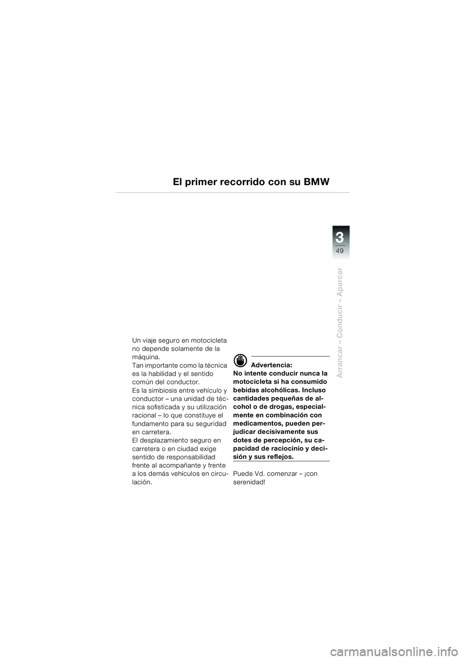 BMW MOTORRAD R 850 R 2004 Manual de instrucciones (in Spanish) 3
49
3
Arrancar – Conducir – Aparcar
El primer recorrido con su BMW
Un viaje seguro en motocicleta
no depende solamente de la
máquina.
Tan importante como la técnica
es la habilidad y el sent BMW MOTORRAD R 850 R 2004 Manual de instrucciones (in Spanish) 3
49
3
Arrancar – Conducir – Aparcar
El primer recorrido con su BMW
Un viaje seguro en motocicleta
no depende solamente de la
máquina.
Tan importante como la técnica
es la habilidad y el sent