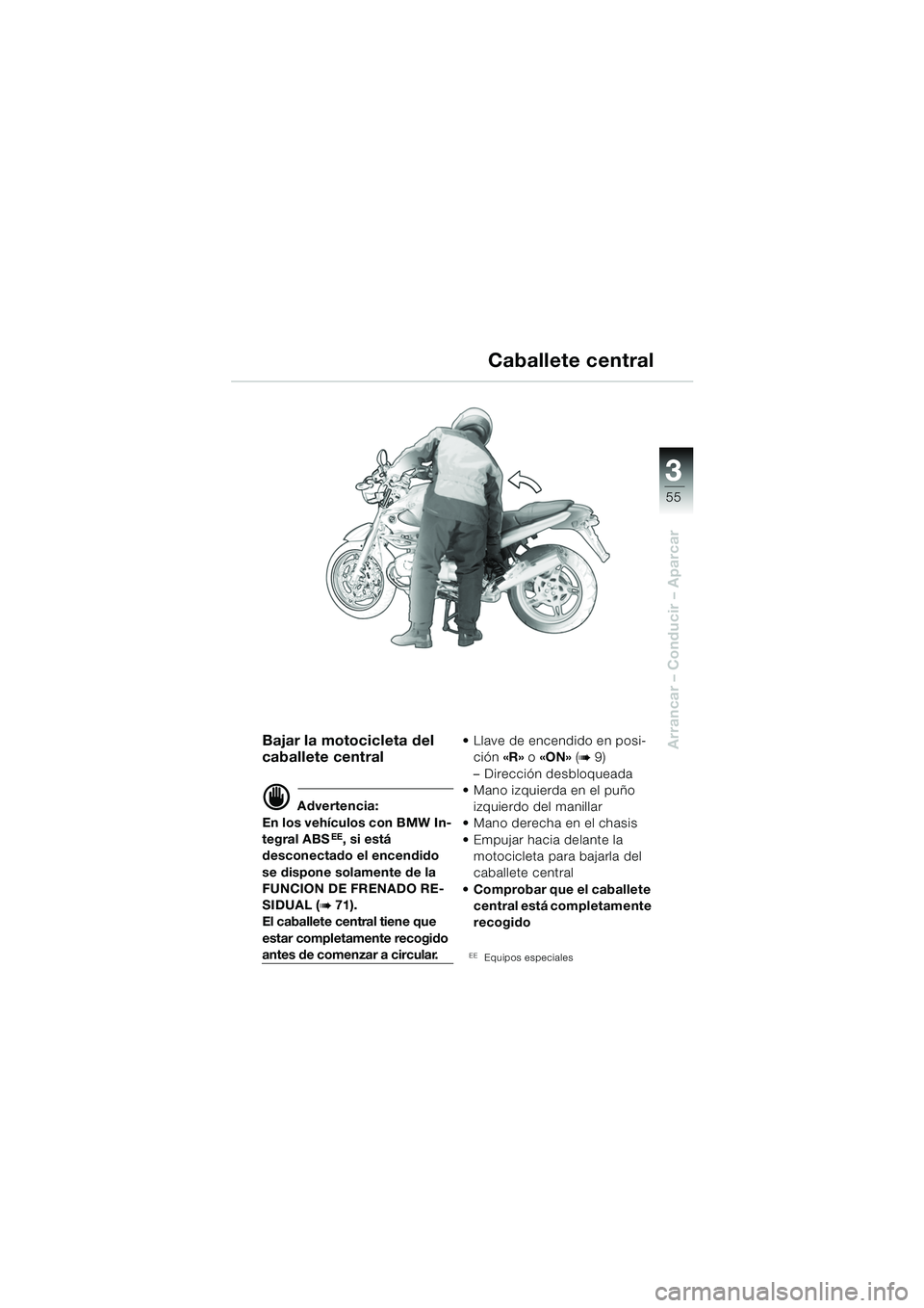 BMW MOTORRAD R 850 R 2004 Manual de instrucciones (in Spanish) 3
55
3
Arrancar – Conducir – Aparcar
Caballete central
Bajar la motocicleta del
caballete central
d Advertencia:
En los vehículos con BMW In-
tegral ABS
EE, si está
desconectado el encendido
BMW MOTORRAD R 850 R 2004 Manual de instrucciones (in Spanish) 3
55
3
Arrancar – Conducir – Aparcar
Caballete central
Bajar la motocicleta del
caballete central
d Advertencia:
En los vehículos con BMW In-
tegral ABS
EE, si está
desconectado el encendido