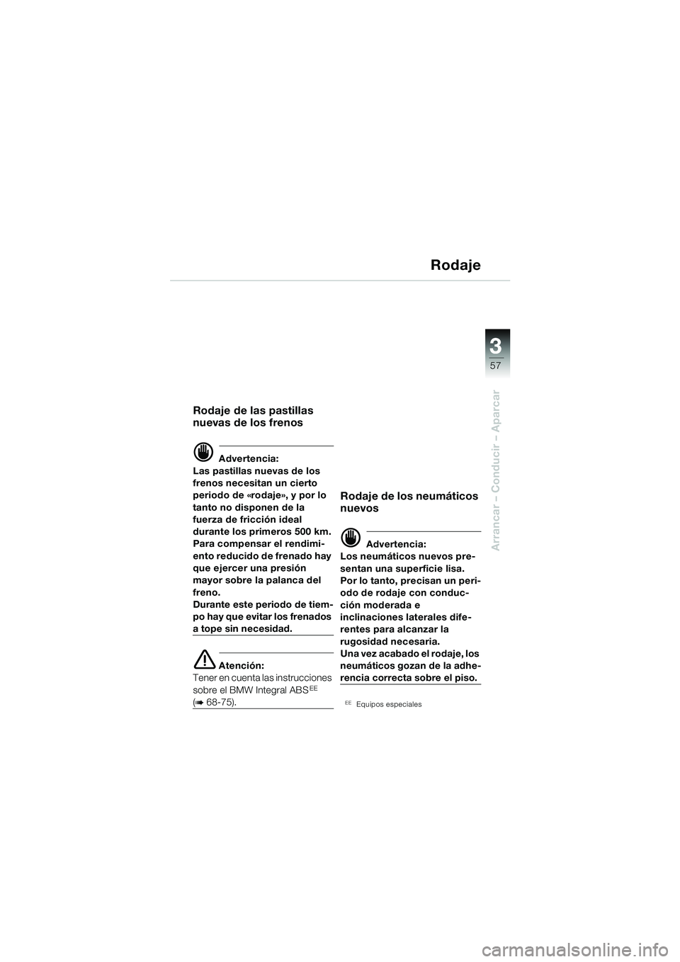 BMW MOTORRAD R 850 R 2004 Manual de instrucciones (in Spanish) 3
57
3
Arrancar – Conducir – Aparcar
Rodaje
Rodaje de las pastillas
nuevas de los frenos
d Advertencia:
Las pastillas nuevas de los
frenos necesitan un cierto
periodo de «rodaje», y por lo
t BMW MOTORRAD R 850 R 2004 Manual de instrucciones (in Spanish) 3
57
3
Arrancar – Conducir – Aparcar
Rodaje
Rodaje de las pastillas
nuevas de los frenos
d Advertencia:
Las pastillas nuevas de los
frenos necesitan un cierto
periodo de «rodaje», y por lo
t
