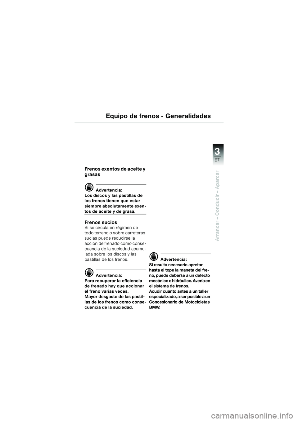 BMW MOTORRAD R 850 R 2004 Manual de instrucciones (in Spanish) 3
67
3
Arrancar – Conducir – Aparcar
Equipo de frenos - Generalidades
Frenos exentos de aceite y
grasas
d Advertencia:
Los discos y las pastillas de
los frenos tienen que estar
siempre absoluta BMW MOTORRAD R 850 R 2004 Manual de instrucciones (in Spanish) 3
67
3
Arrancar – Conducir – Aparcar
Equipo de frenos - Generalidades
Frenos exentos de aceite y
grasas
d Advertencia:
Los discos y las pastillas de
los frenos tienen que estar
siempre absoluta