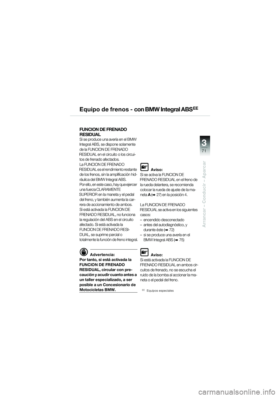 BMW MOTORRAD R 850 R 2004  Manual de instrucciones (in Spanish) 3
71
3
Arrancar – Conducir – Aparcar
E q u i p o  d e  f r e n o s  -  con BMW Integral ABS��
FUNCION DE FRENADO 
RESIDUAL 
Si se produce una avería en el BMW 
Integral ABS, se dispone solamente 