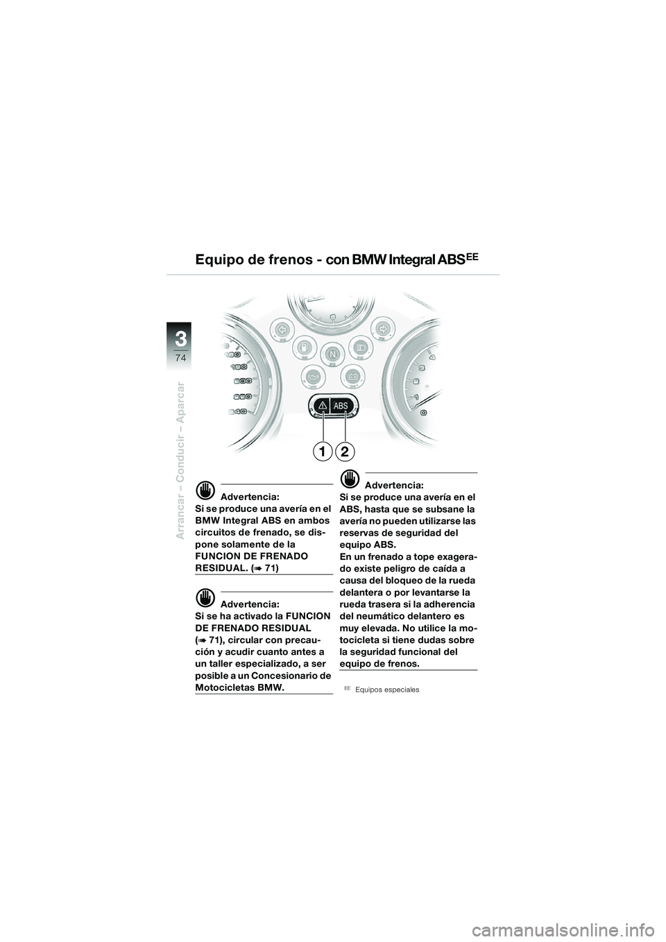 BMW MOTORRAD R 850 R 2004  Manual de instrucciones (in Spanish) 33
74
Arrancar – Conducir – Aparcar
d Advertencia:
Si se produce una avería en el 
BMW Integral ABS en ambos 
circuitos de frenado, se dis-
pone solamente de la 
FUNCION DE FRENADO 
RESIDUAL. (b 