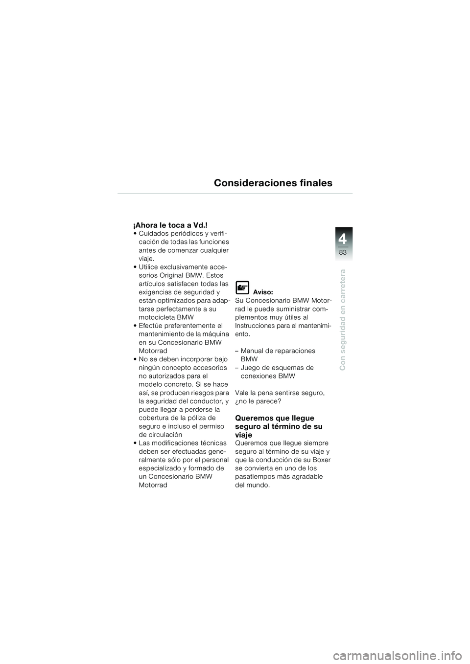 BMW MOTORRAD R 850 R 2004 Manual de instrucciones (in Spanish) 4
83
4
Con seguridad en carretera
Consideraciones finales
¡Ahora le toca a Vd.! Cuidados periódicos y verifi-cación de todas las funciones
antes de comenzar cualquier
viaje.
Utilice exclusivam BMW MOTORRAD R 850 R 2004 Manual de instrucciones (in Spanish) 4
83
4
Con seguridad en carretera
Consideraciones finales
¡Ahora le toca a Vd.! Cuidados periódicos y verifi-cación de todas las funciones
antes de comenzar cualquier
viaje.
Utilice exclusivam