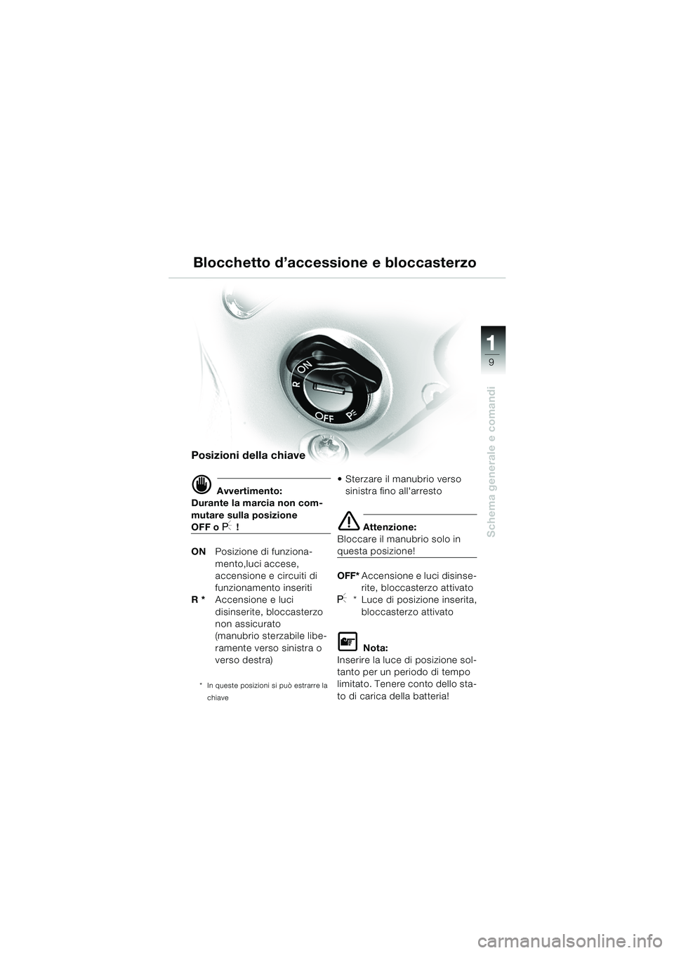 BMW MOTORRAD R 850 R 2004  Libretto di uso e manutenzione (in Italian) 1
Schema generale e comandi
9
Blocchetto d’accessione e bloccasterzo
Posizioni della chiave
d Avvertimento:
Durante la marcia non com-
mutare sulla posizione 
OFF o I !
ON Posizione di funziona-
men