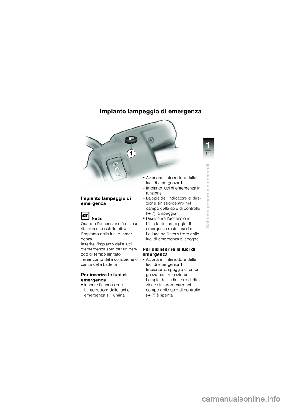 BMW MOTORRAD R 850 R 2004  Libretto di uso e manutenzione (in Italian) 1
Schema generale e comandi
11
Impianto lampeggio di 
emergenza
L Nota:
Quando laccensione è disinse-
rita non è possibile attivare 
limpianto delle luci di emer-
genza.
Inserire limpianto delle 