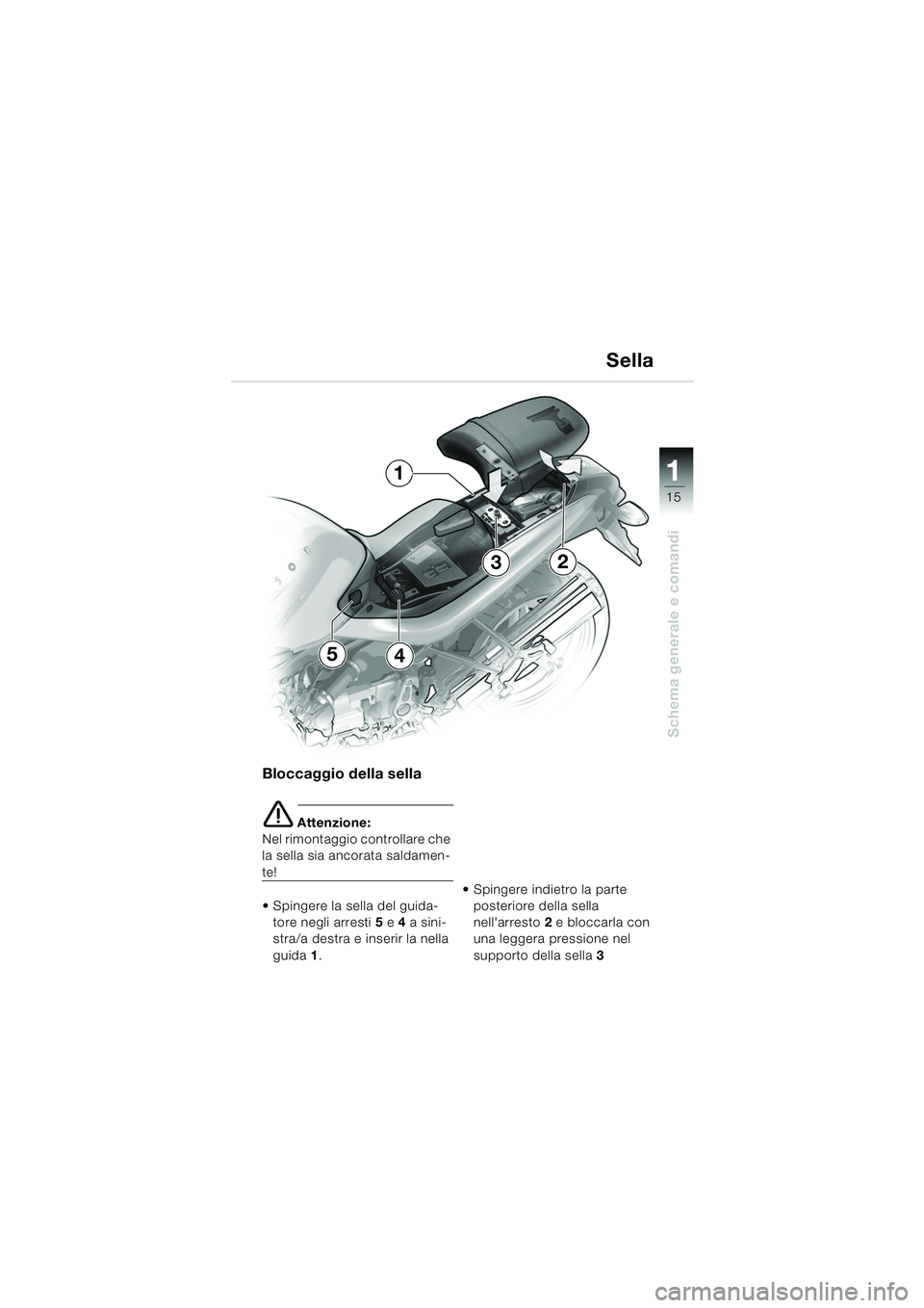 BMW MOTORRAD R 850 R 2004  Libretto di uso e manutenzione (in Italian) 1
Schema generale e comandi
15
Bloccaggio della  sella
e Attenzione:
Nel rimontaggio controllare che 
la sella sia ancorata saldamen-
te!
 Spingere la sella del guida-
tore negli arresti 5 e 4 a sini