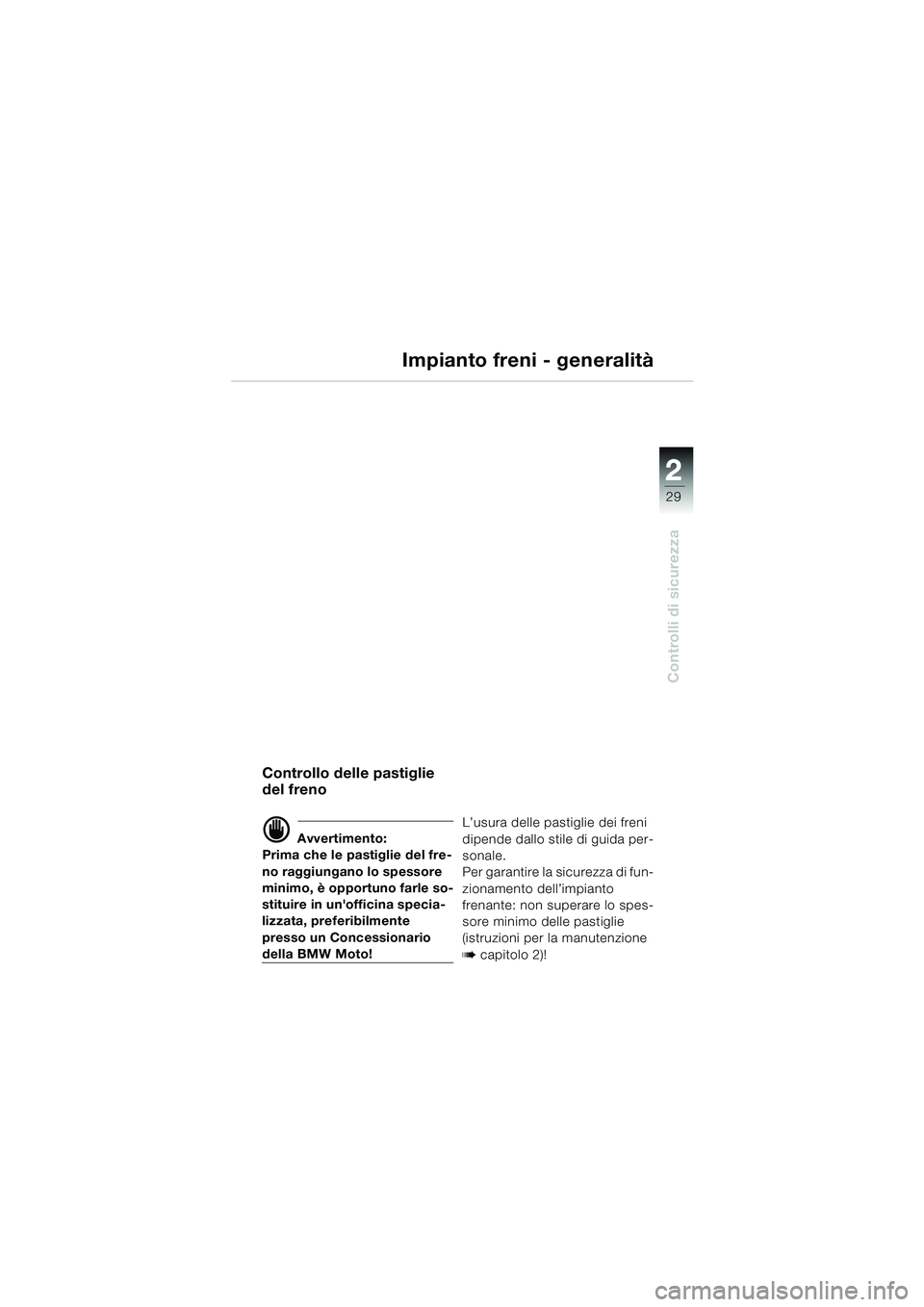 BMW MOTORRAD R 850 R 2004 Libretto di uso e manutenzione (in Italian) 2
29
2
Controlli di sicurezza
Impianto freni - generalità
Controllo delle pastiglie
del freno
d Avvertimento:
Prima che le pastiglie del fre-
no raggiungano lo spessore
minimo, è opportuno farle s BMW MOTORRAD R 850 R 2004 Libretto di uso e manutenzione (in Italian) 2
29
2
Controlli di sicurezza
Impianto freni - generalità
Controllo delle pastiglie
del freno
d Avvertimento:
Prima che le pastiglie del fre-
no raggiungano lo spessore
minimo, è opportuno farle s