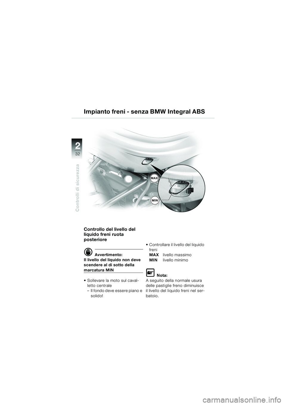 BMW MOTORRAD R 850 R 2004  Libretto di uso e manutenzione (in Italian) 22
32
Controlli di sicurezza
Impianto freni - senza BMW Integral ABS
Controllo del livello del 
liquido freni ruota 
posteriore
d Avvertimento:
Il livello del liquido non deve 
scendere al di sotto de