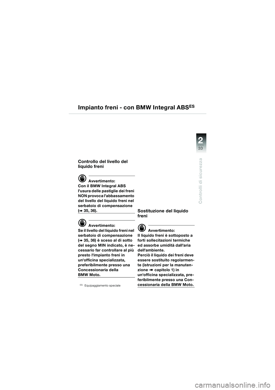BMW MOTORRAD R 850 R 2004 Libretto di uso e manutenzione (in Italian) 2
33
2
Controlli di sicurezza
Impianto freni - con BMW Integral ABSES
Controllo del livello del
liquido freni
d Avvertimento:
Con il BMW Integral ABS
l’usura delle pastiglie dei freni
NON provoca BMW MOTORRAD R 850 R 2004 Libretto di uso e manutenzione (in Italian) 2
33
2
Controlli di sicurezza
Impianto freni - con BMW Integral ABSES
Controllo del livello del
liquido freni
d Avvertimento:
Con il BMW Integral ABS
l’usura delle pastiglie dei freni
NON provoca