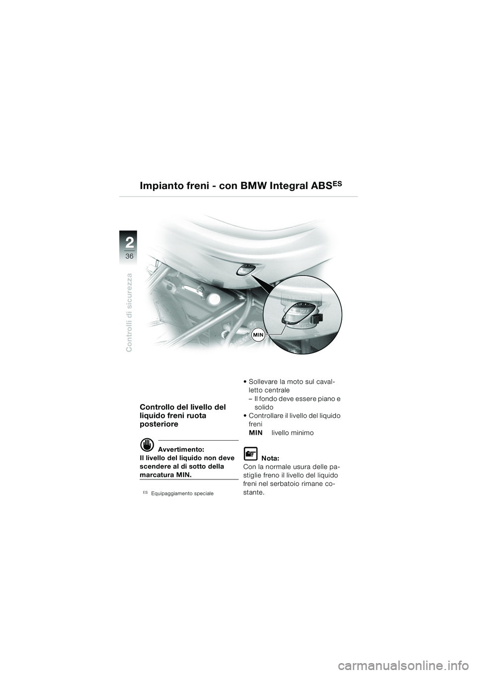 BMW MOTORRAD R 850 R 2004  Libretto di uso e manutenzione (in Italian) 22
36
Controlli di sicurezza
Controllo del livello del 
liquido freni ruota 
posteriore
d Avvertimento:
Il livello del liquido non deve 
scendere al di sotto della 
marcatura MIN.
ESEquipaggiamento sp