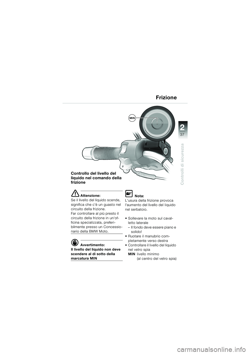 BMW MOTORRAD R 850 R 2004 Libretto di uso e manutenzione (in Italian) 2
37
2
Controlli di sicurezza
Controllo del livello del
liquido nel comando della
frizione
e Attenzione:
Se il livello del liquido scende,
significa che cè un guasto nel
circuito della frizione. BMW MOTORRAD R 850 R 2004 Libretto di uso e manutenzione (in Italian) 2
37
2
Controlli di sicurezza
Controllo del livello del
liquido nel comando della
frizione
e Attenzione:
Se il livello del liquido scende,
significa che cè un guasto nel
circuito della frizione.