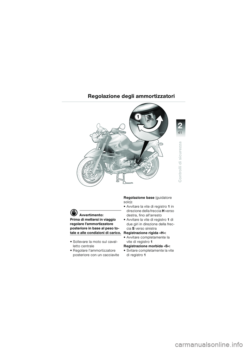 BMW MOTORRAD R 850 R 2004  Libretto di uso e manutenzione (in Italian) 2
41
2
Controlli di sicurezza
Regolazione degli ammortizzatori
d Avvertimento:
Prima di mettersi in viaggio 
regolare l’ammortizzatore 
posteriore in base al peso to-
tale e alle condizioni di caric