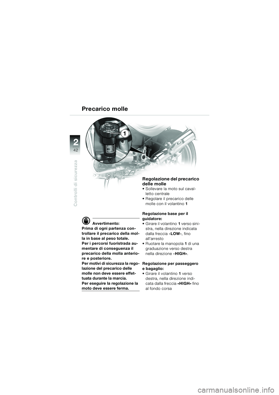 BMW MOTORRAD R 850 R 2004 Libretto di uso e manutenzione (in Italian) 22
42
Controlli di sicurezza
d Avvertimento:
Prima di ogni partenza con-
trollare il precarico della mol-
la in base al peso totale.
Per i percorsi fuoristrada au-
mentare di conseguenza il
precarico BMW MOTORRAD R 850 R 2004 Libretto di uso e manutenzione (in Italian) 22
42
Controlli di sicurezza
d Avvertimento:
Prima di ogni partenza con-
trollare il precarico della mol-
la in base al peso totale.
Per i percorsi fuoristrada au-
mentare di conseguenza il
precarico
