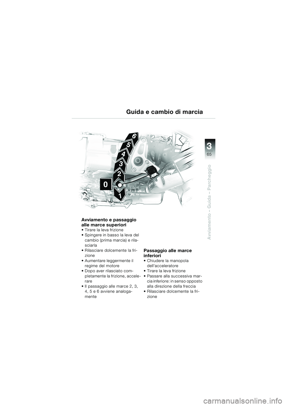 BMW MOTORRAD R 850 R 2004 Libretto di uso e manutenzione (in Italian) 3
65
3
Avviamento – Guida – Parcheggio
Avviamento e passaggio
alle marce superiori
Tirare la leva frizione
Spingere in basso la leva del
cambio (prima marcia) e rila-
sciarla
Rilasciare do BMW MOTORRAD R 850 R 2004 Libretto di uso e manutenzione (in Italian) 3
65
3
Avviamento – Guida – Parcheggio
Avviamento e passaggio
alle marce superiori
Tirare la leva frizione
Spingere in basso la leva del
cambio (prima marcia) e rila-
sciarla
Rilasciare do