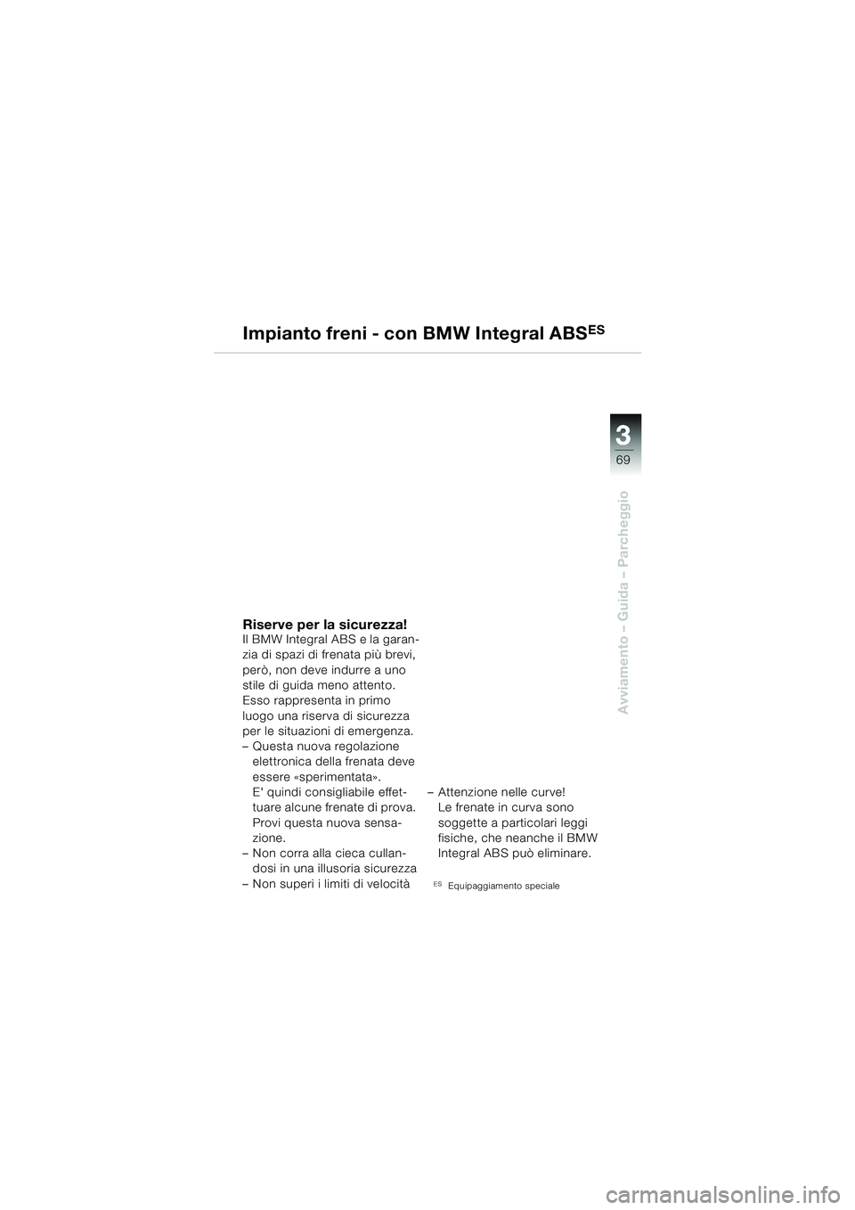 BMW MOTORRAD R 850 R 2004  Libretto di uso e manutenzione (in Italian) 3
69
3
Avviamento – Guida – Parcheggio
Impianto freni - con BMW Integral ABSES
Riserve per la sicurezza!Il BMW Integral ABS e la garan-
zia di spazi di frenata più brevi, 
però, non deve indurre