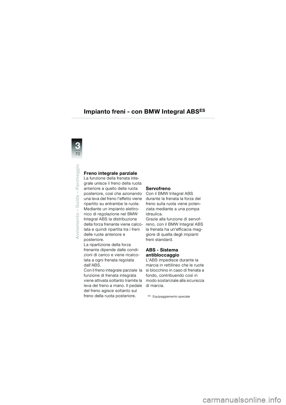 BMW MOTORRAD R 850 R 2004  Libretto di uso e manutenzione (in Italian) 33
70
Avviamento – Guida – Parcheggio
Impianto freni - con BMW Integral ABSES
Freno integrale parzialeLa funzione della frenata inte-
grale unisce il freno della ruota 
anteriore a quello della ru