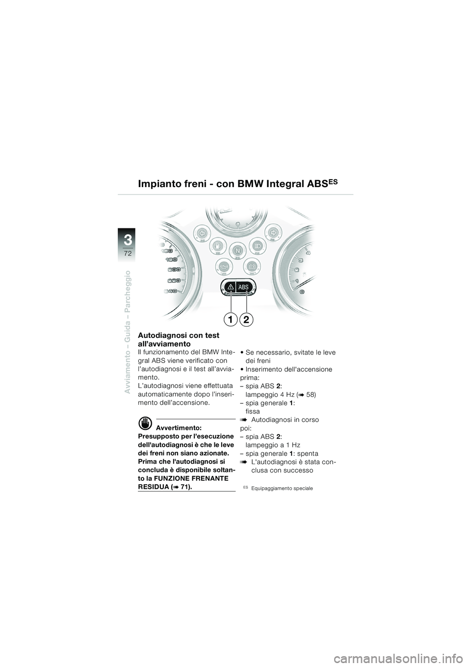 BMW MOTORRAD R 850 R 2004  Libretto di uso e manutenzione (in Italian) 33
72
Avviamento – Guida – Parcheggio
Impianto freni - con BMW Integral ABSES
Autodiagnosi con test 
all’avviamento
Il funzionamento del BMW Inte-
gral ABS viene verificato con 
l’autodiagnosi