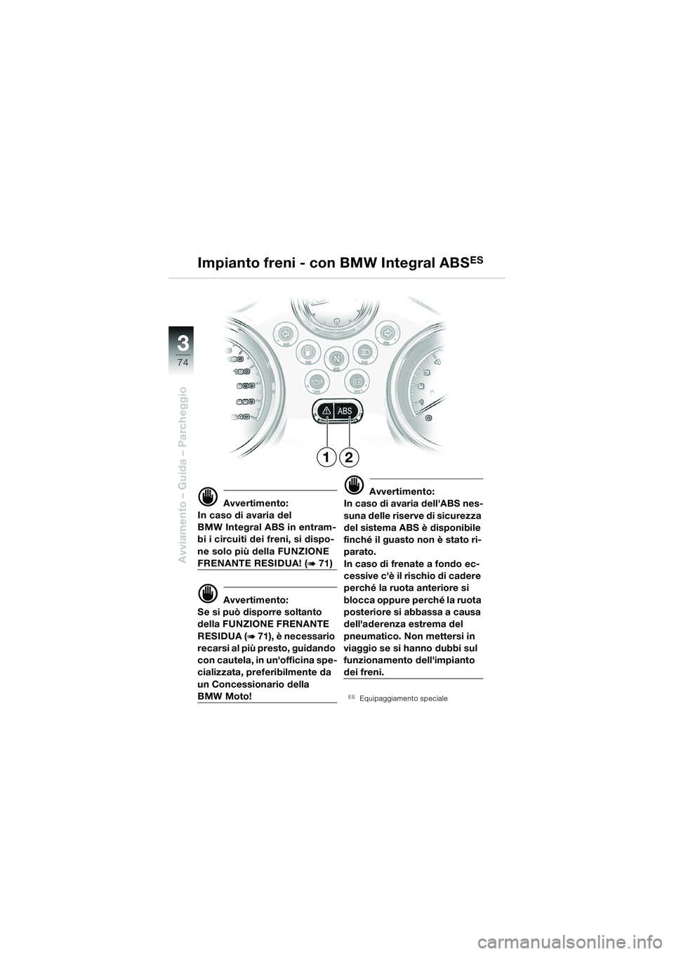 BMW MOTORRAD R 850 R 2004  Libretto di uso e manutenzione (in Italian) 33
74
Avviamento – Guida – Parcheggio
d Avvertimento:
In caso di avaria del 
BMW Integral ABS in entram-
bi i circuiti dei freni, si dispo-
ne solo più della FUNZIONE 
FRENANTE RESIDUA! (b 71)
d 