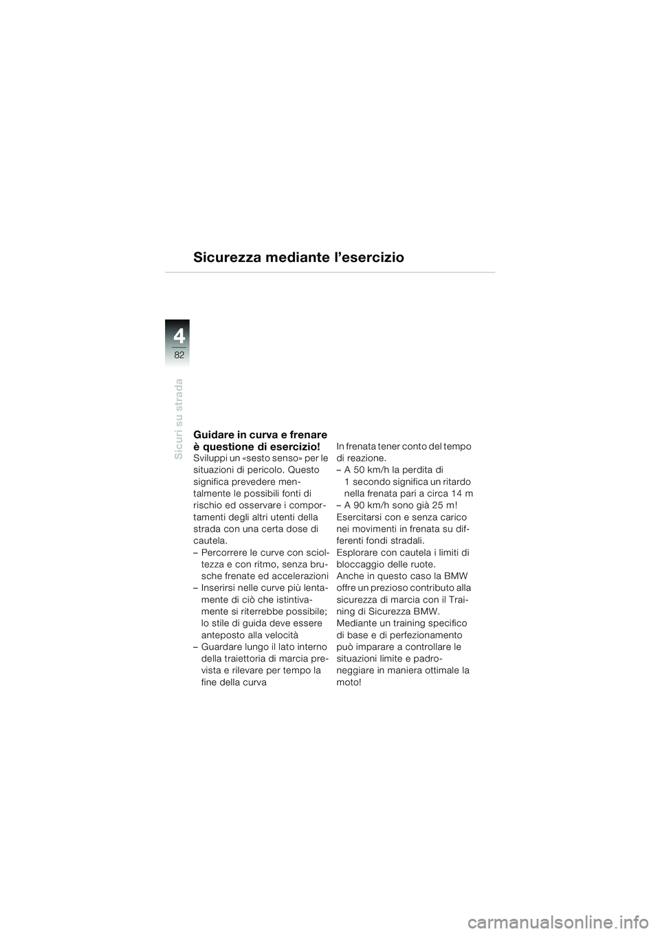 BMW MOTORRAD R 850 R 2004 Libretto di uso e manutenzione (in Italian) 44
82
Sicuri su strada
Sicurezza mediante l’esercizio
Guidare in curva e frenare
è questione di esercizio!
Sviluppi un «sesto senso» per le
situazioni di pericolo. Questo
significa prevedere m BMW MOTORRAD R 850 R 2004 Libretto di uso e manutenzione (in Italian) 44
82
Sicuri su strada
Sicurezza mediante l’esercizio
Guidare in curva e frenare
è questione di esercizio!
Sviluppi un «sesto senso» per le
situazioni di pericolo. Questo
significa prevedere m