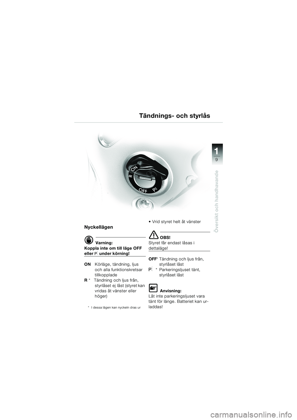 BMW MOTORRAD R 850 R 2004  Instruktionsbok (in Swedish) 1
Översikt och handhavande
9
Tändnings- och styrlås
Nyckellägen
d Varning:
Koppla inte om till läge OFF 
eller I under körning!
ON Körläge, tändning, ljus 
och alla funktionskretsar 
tillkopp