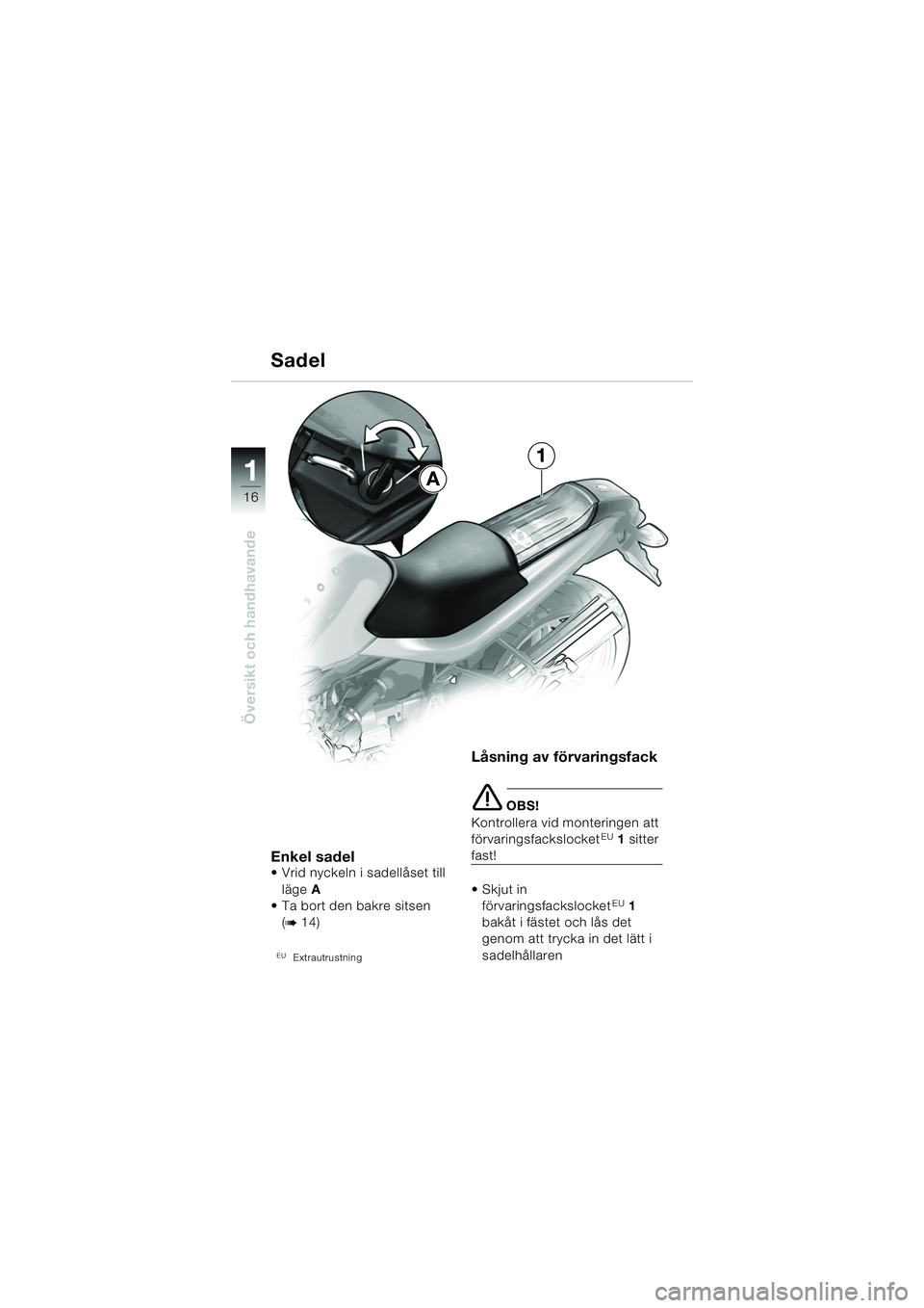 BMW MOTORRAD R 850 R 2004  Instruktionsbok (in Swedish) 1
Översikt och handhavande
16
Enkel sadel Vrid nyckeln i sadellåset till läge  A
 Ta bort den bakre sitsen 
(
b 14)
EUExtrautrustning
Låsning av förvaringsfack
e OBS!
Kontrollera vid monteringe