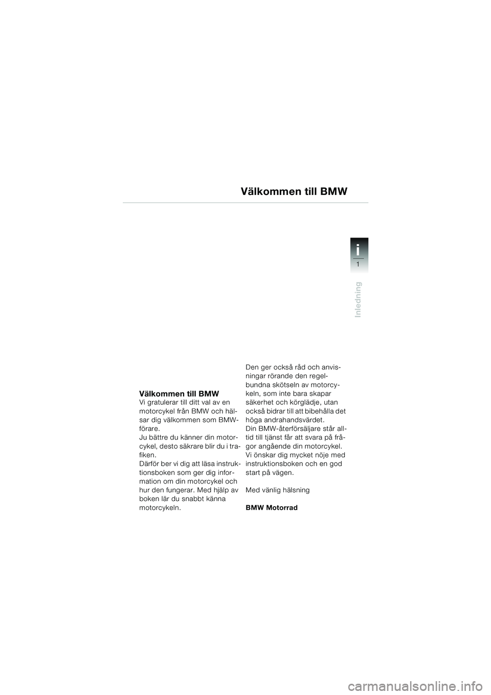 BMW MOTORRAD R 1150 R 2004  Instruktionsbok (in Swedish) 1
Inledning
i
Välkommen till BMWVi gratulerar till ditt val av en 
motorcykel från BMW och häl-
sar dig välkommen som BMW-
förare.
Ju bättre du känner din motor-
cykel, desto säkrare blir du i