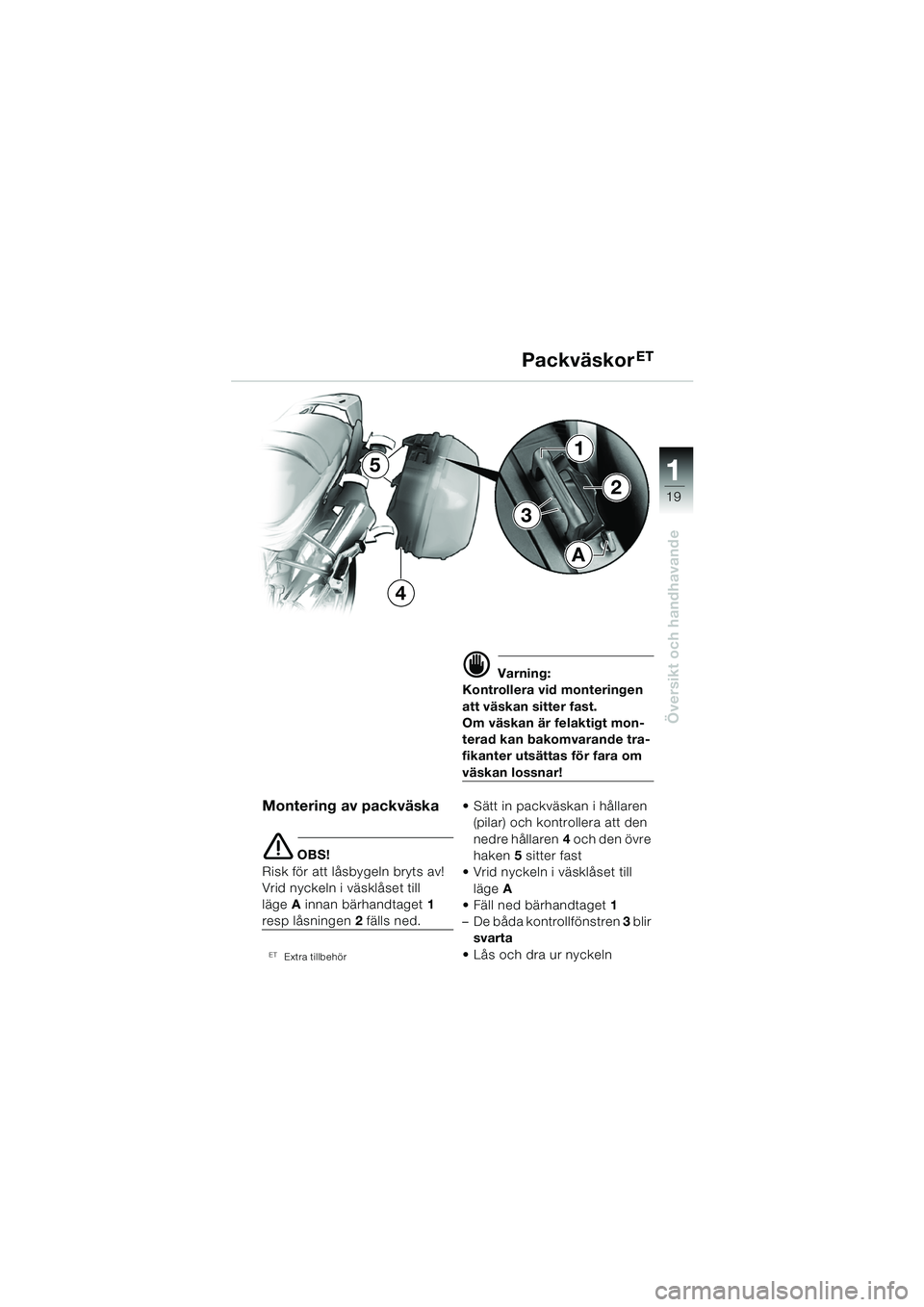 BMW MOTORRAD R 850 R 2004  Instruktionsbok (in Swedish) 1
Översikt och handhavande
19
Montering av packväska
e OBS!
Risk för att låsbygeln bryts av!
Vrid nyckeln i väsklåset till 
läge A innan bärhandtaget  1 
resp låsningen  2 fälls ned.
ETExtra