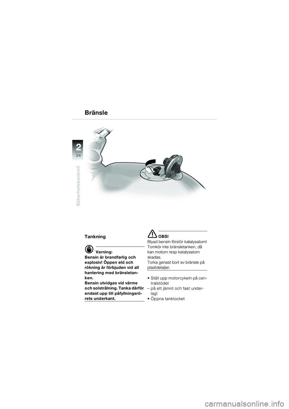 BMW MOTORRAD R 850 R 2004  Instruktionsbok (in Swedish) 22
24
Säkerhetskontroll
Bränsle
Tankning
d Varning:
Bensin är brandfarlig och 
explosiv! Öppen eld och 
rökning är förbjuden vid all 
hantering med bränsletan-
ken.
Bensin utvidgas vid värme 