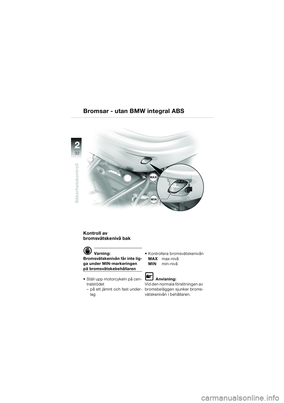 BMW MOTORRAD R 850 R 2004  Instruktionsbok (in Swedish) 22
32
Säkerhetskontroll
Bromsar - utan BMW integral ABS
Kontroll av 
bromsvätskenivå bak
d Varning:
Bromsvätskenivån får inte lig-
ga under MIN-markeringen 
på bromsvätskebehållaren
 Ställ 