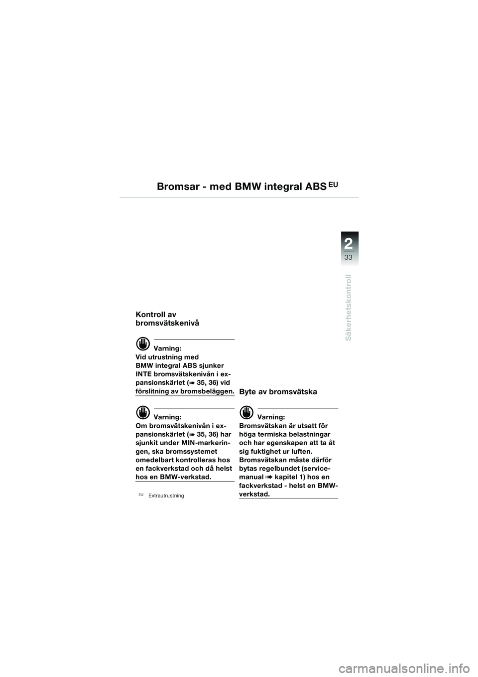BMW MOTORRAD R 850 R 2004  Instruktionsbok (in Swedish) 2
33
2
Säkerhetskontroll
Bromsar - med BMW integral ABS�
Kontroll av 
bromsvätskenivå
d Varning:
Vid utrustning med 
BMW integral ABS sjunker 
INTE bromsvätskenivån i ex-
pansionskärlet (
b 35,