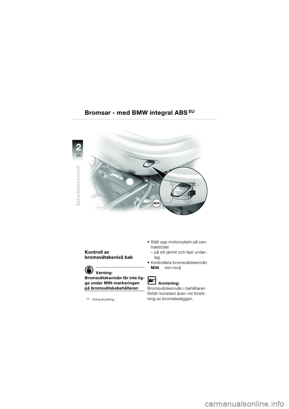 BMW MOTORRAD R 1150 R 2004  Instruktionsbok (in Swedish) 22
36
Säkerhetskontroll
Kontroll av 
bromsvätskenivå bak
d Varning:
Bromsvätskenivån får inte lig-
ga under MIN-markeringen 
på bromsvätskebehållaren
EU  Extrautrustning
 Ställ upp motorcyk