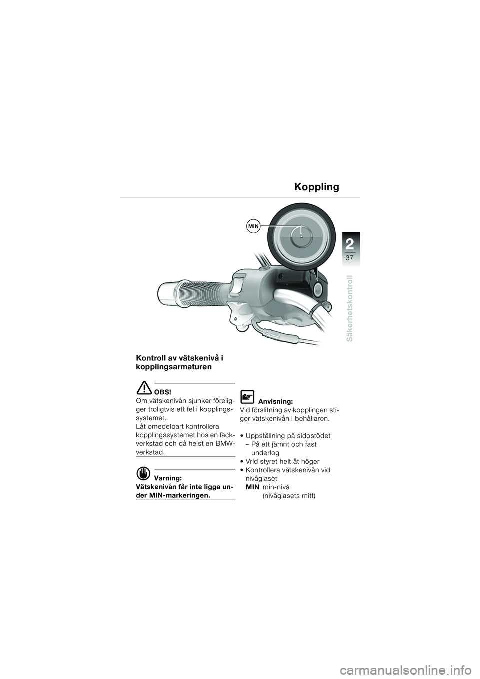 BMW MOTORRAD R 1150 R 2004  Instruktionsbok (in Swedish) 2
37
2
Säkerhetskontroll
Kontroll av vätskenivå i 
kopplingsarmaturen
e OBS!
Om vätskenivån sjunker förelig-
ger troligtvis ett fel i kopplings-
systemet. 
Låt omedelbart kontrollera 
kopplings