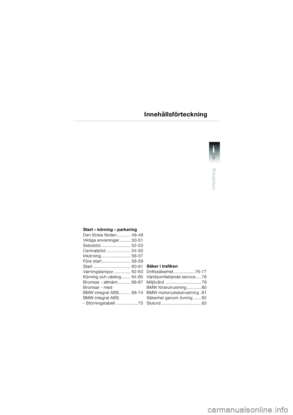 BMW MOTORRAD R 1150 R 2004  Instruktionsbok (in Swedish) 3
i
Inledning
Start – körning – parkering
Den första färden........... 48-49
Viktiga anvisningar......... 50-51
Sidostöd ........................ 52-53
Centralstöd ................... 54-55
I