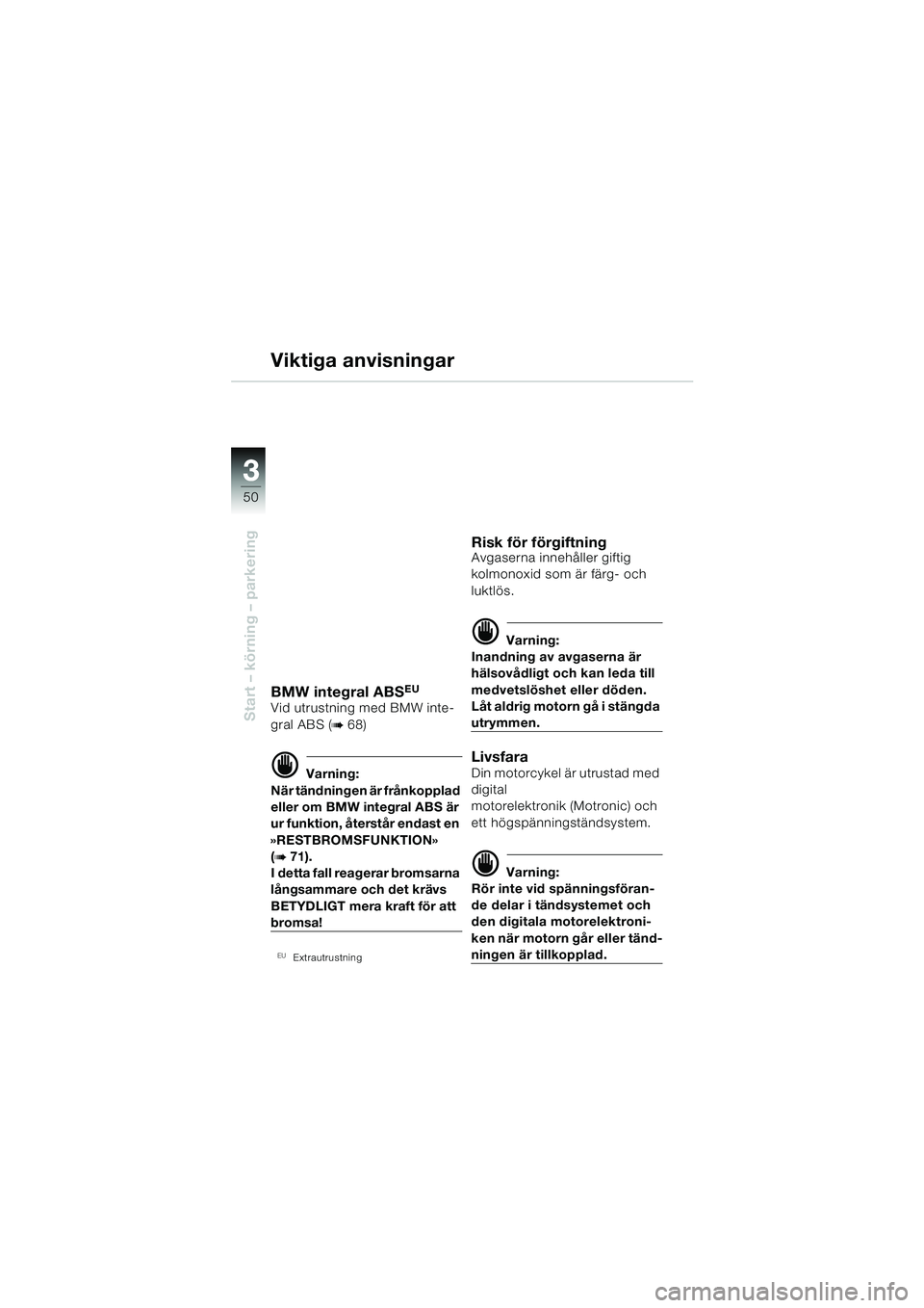 BMW MOTORRAD R 850 R 2004 Instruktionsbok (in Swedish) 33
50
Start – körning – parkering
Viktiga anvisningar
BMW integral ABSEU
Vid utrustning med BMW inte-
gral ABS (
b 68)
d Varning:
När tändningen är frånkopplad
eller om BMW integral ABS är BMW MOTORRAD R 850 R 2004 Instruktionsbok (in Swedish) 33
50
Start – körning – parkering
Viktiga anvisningar
BMW integral ABSEU
Vid utrustning med BMW inte-
gral ABS (
b 68)
d Varning:
När tändningen är frånkopplad
eller om BMW integral ABS är