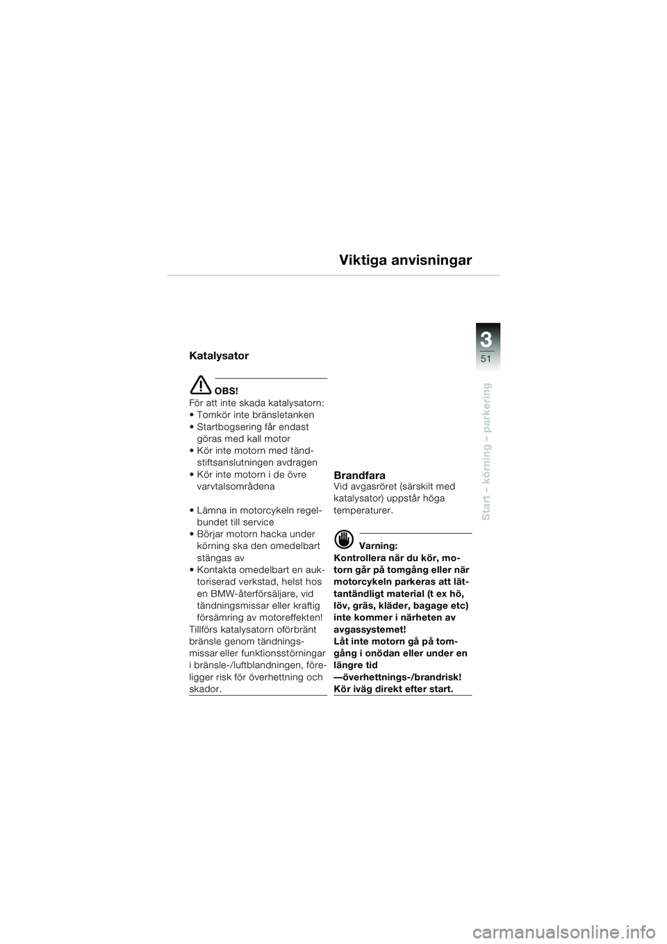 BMW MOTORRAD R 850 R 2004 Instruktionsbok (in Swedish) 3
51
3
Start – körning – parkering
Viktiga anvisningar
Katalysator
e OBS!
För att inte skada katalysatorn:
Tomkör inte bränsletanken
Startbogsering får endast göras med kall motor
Kö BMW MOTORRAD R 850 R 2004 Instruktionsbok (in Swedish) 3
51
3
Start – körning – parkering
Viktiga anvisningar
Katalysator
e OBS!
För att inte skada katalysatorn:
Tomkör inte bränsletanken
Startbogsering får endast göras med kall motor
Kö