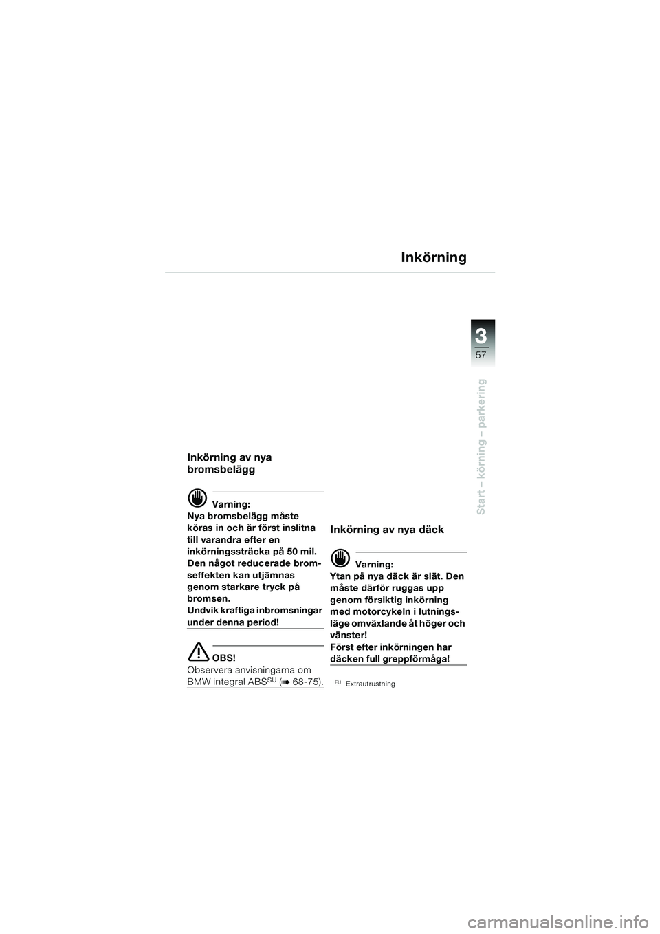 BMW MOTORRAD R 850 R 2004 Instruktionsbok (in Swedish) 3
57
3
Start – körning – parkering
Inkörning
Inkörning av nya
bromsbelägg
d Varning:
Nya bromsbelägg måste
köras in och är först inslitna
till varandra efter en
inkörningssträcka pà BMW MOTORRAD R 850 R 2004 Instruktionsbok (in Swedish) 3
57
3
Start – körning – parkering
Inkörning
Inkörning av nya
bromsbelägg
d Varning:
Nya bromsbelägg måste
köras in och är först inslitna
till varandra efter en
inkörningssträcka pÃ