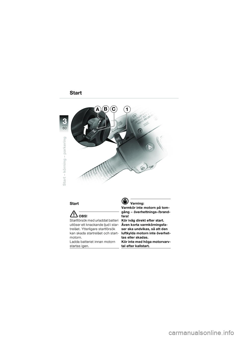 BMW MOTORRAD R 850 R 2004  Instruktionsbok (in Swedish) 33
60
Start – körning – parkering
Start
e OBS!
Startförsök med urladdat batteri 
utlöser ett knackande ljud i star-
treläet. Ytterligare startförsök 
kan skada startreläet och start-
motor