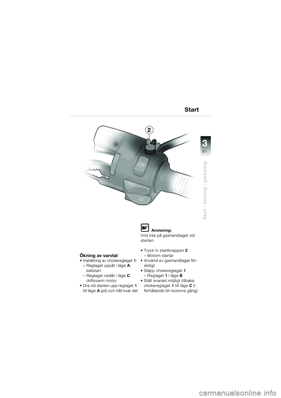 BMW MOTORRAD R 850 R 2004  Instruktionsbok (in Swedish) 3
61
3
Start – körning – parkering
Ökning av varvtal
 Inställning av chokereglaget1:
– Reglaget uppåt i läge A: 
kallstart
– Reglaget nedåt i läge C: 
driftsvarm motor
 Dra vid starte