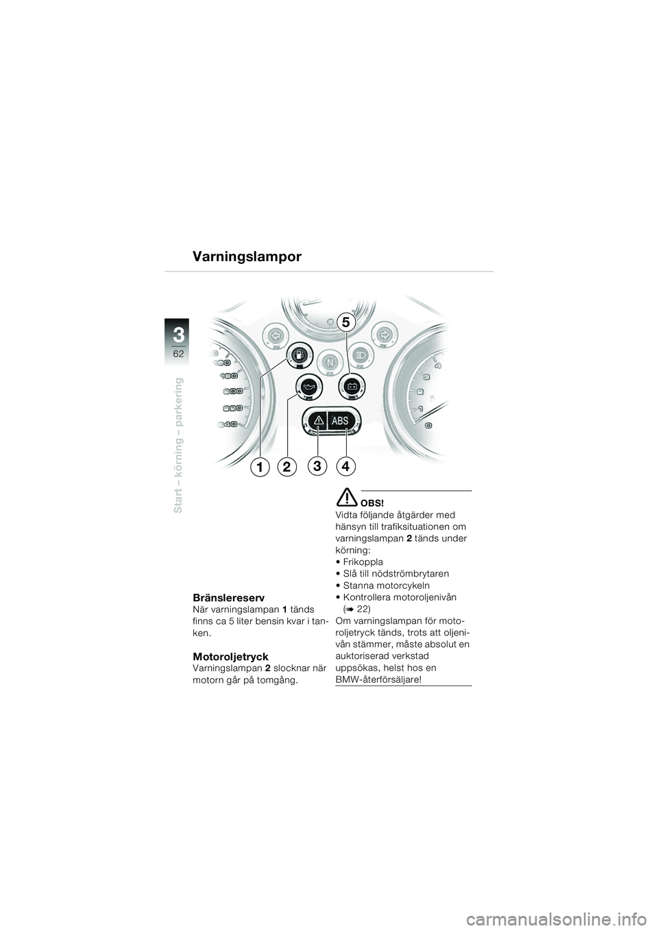 BMW MOTORRAD R 850 R 2004  Instruktionsbok (in Swedish) 33
62
Start – körning – parkering
Bränslereserv
När varningslampan1 tänds 
finns ca 5 liter bensin kvar i tan-
ken.
MotoroljetryckVarningslampan 2 slocknar när 
motorn går på tomgång.
e OB