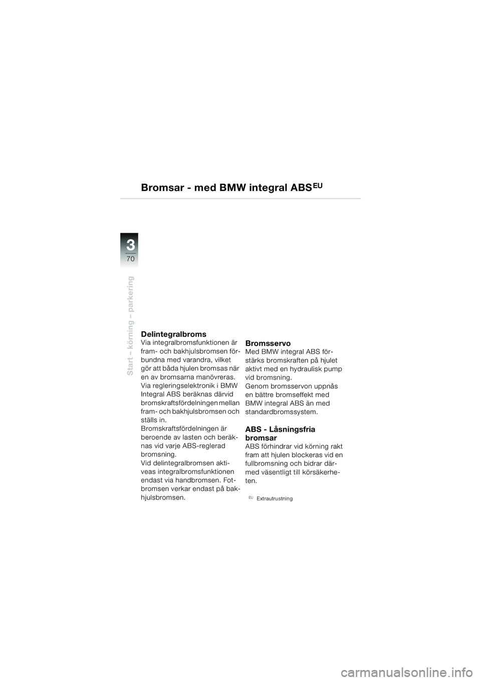 BMW MOTORRAD R 850 R 2004 Instruktionsbok (in Swedish) 33
70
Start – körning – parkering
Bromsar - med BMW integral ABSEU
DelintegralbromsVia integralbromsfunktionen är
fram- och bakhjulsbromsen för-
bundna med varandra, vilket
gör att båda hju BMW MOTORRAD R 850 R 2004 Instruktionsbok (in Swedish) 33
70
Start – körning – parkering
Bromsar - med BMW integral ABSEU
DelintegralbromsVia integralbromsfunktionen är
fram- och bakhjulsbromsen för-
bundna med varandra, vilket
gör att båda hju