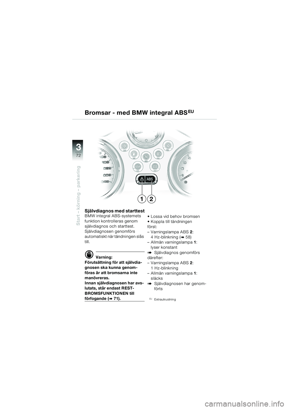 BMW MOTORRAD R 850 R 2004 Instruktionsbok (in Swedish) 33
72
Start – körning – parkering
Bromsar - med BMW integral ABSEU
Självdiagnos med starttestBMW integral ABS-systemets
funktion kontrolleras genom
självdiagnos och starttest.
Självdiagnosen BMW MOTORRAD R 850 R 2004 Instruktionsbok (in Swedish) 33
72
Start – körning – parkering
Bromsar - med BMW integral ABSEU
Självdiagnos med starttestBMW integral ABS-systemets
funktion kontrolleras genom
självdiagnos och starttest.
Självdiagnosen
