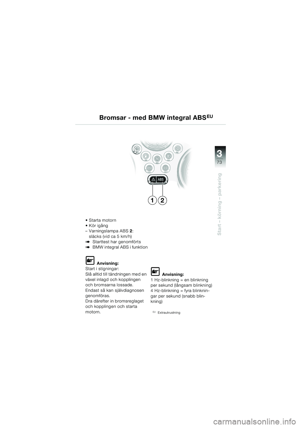BMW MOTORRAD R 850 R 2004 Instruktionsbok (in Swedish) 3
73
3
Start – körning – parkering
Starta motorn
Kör igång
– Varningslampa ABS2:
släcks (vid ca 5 km/h)
bStarttest har genomförts
bBMW integral ABS i funktion
L Anvisning:
Start i stig BMW MOTORRAD R 850 R 2004 Instruktionsbok (in Swedish) 3
73
3
Start – körning – parkering
Starta motorn
Kör igång
– Varningslampa ABS2:
släcks (vid ca 5 km/h)
bStarttest har genomförts
bBMW integral ABS i funktion
L Anvisning:
Start i stig