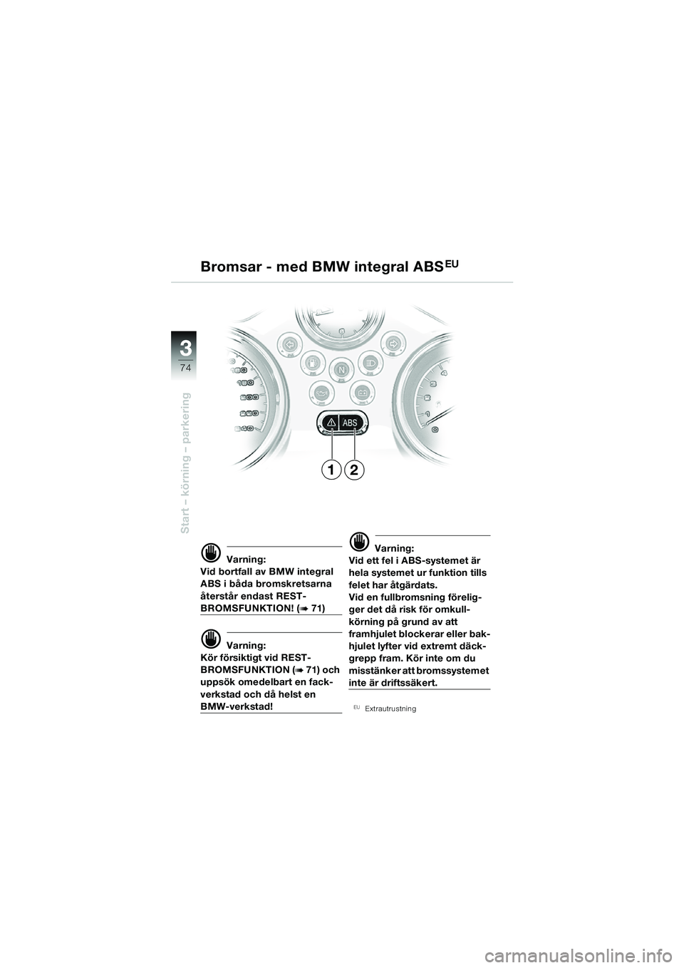 BMW MOTORRAD R 850 R 2004 Instruktionsbok (in Swedish) 33
74
Start – körning – parkering
d Varning:
Vid bortfall av BMW integral
ABS i båda bromskretsarna
återstår endast REST-
BROMSFUNKTION! (b 71)
d Varning:
Kör försiktigt vid REST-
BROMSFUN BMW MOTORRAD R 850 R 2004 Instruktionsbok (in Swedish) 33
74
Start – körning – parkering
d Varning:
Vid bortfall av BMW integral
ABS i båda bromskretsarna
återstår endast REST-
BROMSFUNKTION! (b 71)
d Varning:
Kör försiktigt vid REST-
BROMSFUN