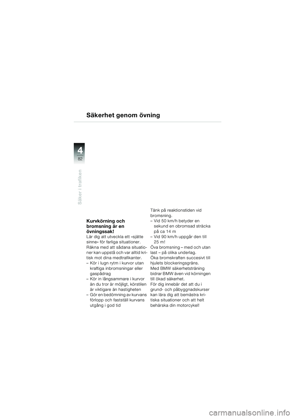 BMW MOTORRAD R 850 R 2004 Instruktionsbok (in Swedish) 44
82
Säker i trafiken
Säkerhet genom övning
Kurvkörning och
bromsning är en
övningssak!
Lär dig att utveckla ett »sjätte
sinne» för farliga situationer.
Räkna med att sådana situatio BMW MOTORRAD R 850 R 2004 Instruktionsbok (in Swedish) 44
82
Säker i trafiken
Säkerhet genom övning
Kurvkörning och
bromsning är en
övningssak!
Lär dig att utveckla ett »sjätte
sinne» för farliga situationer.
Räkna med att sådana situatio