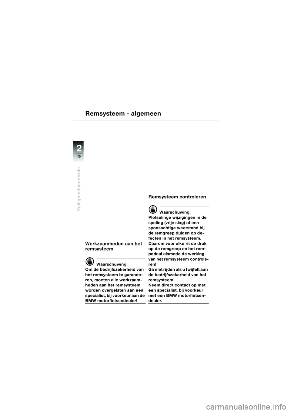 BMW MOTORRAD R 850 R 2004 Handleiding (in Dutch) 22
28
Veiligheidscontrole
Remsysteem - algemeen
Werkzaamheden aan het
remsysteem
d Waarschuwing:
Om de bedrijfszekerheid van
het remsysteem te garande-
ren, moeten alle werkzaam-
heden aan het remsy BMW MOTORRAD R 850 R 2004 Handleiding (in Dutch) 22
28
Veiligheidscontrole
Remsysteem - algemeen
Werkzaamheden aan het
remsysteem
d Waarschuwing:
Om de bedrijfszekerheid van
het remsysteem te garande-
ren, moeten alle werkzaam-
heden aan het remsy