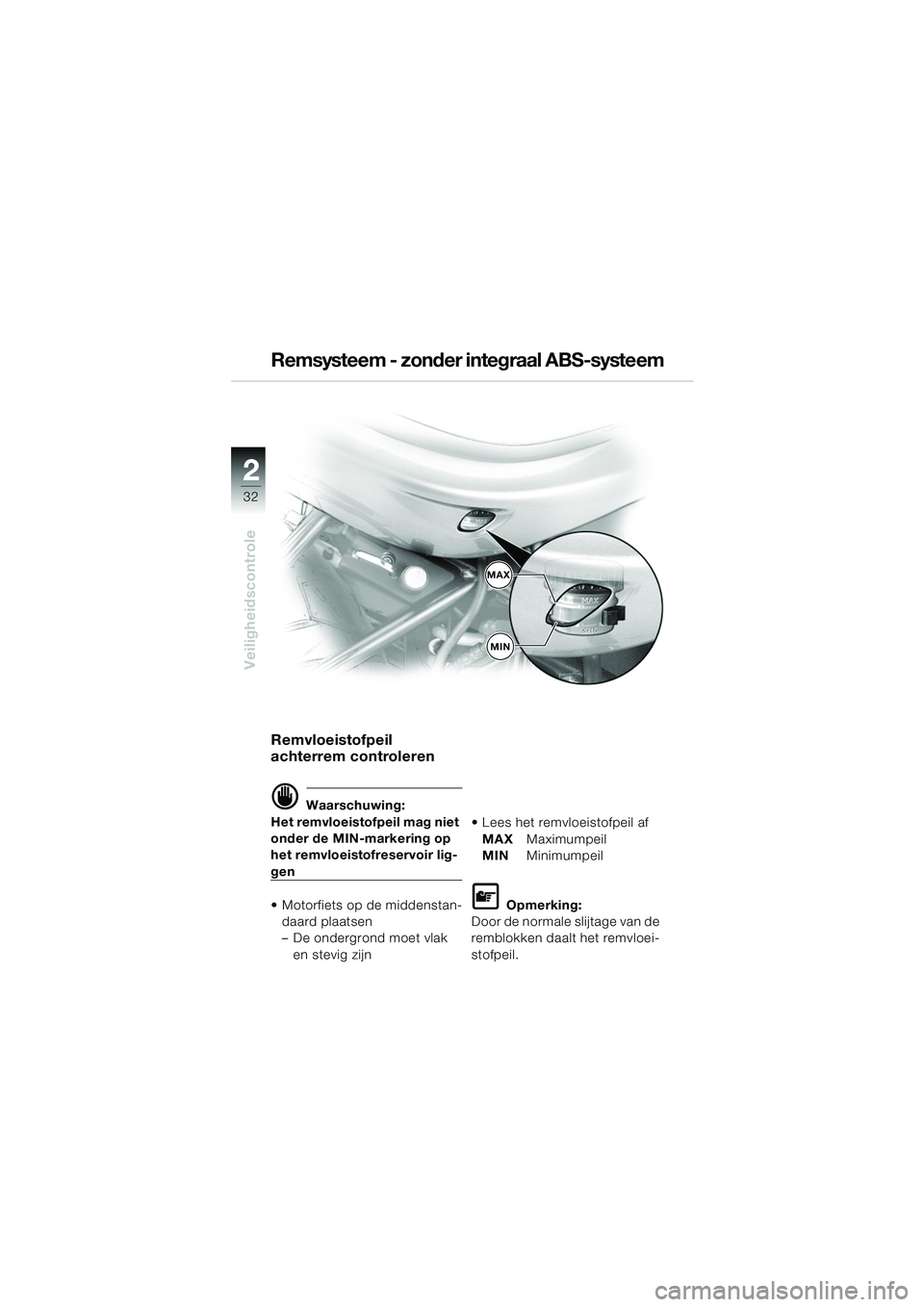BMW MOTORRAD R 1150 R 2004  Handleiding (in Dutch) 22
32
Veiligheidscontrole
Remsysteem - zonder integraal ABS-systeem
Remvloeistofpeil 
achterrem controleren
d Waarschuwing:
Het remvloeistofpeil mag niet 
onder de MIN-markering op 
het remvloeistofre