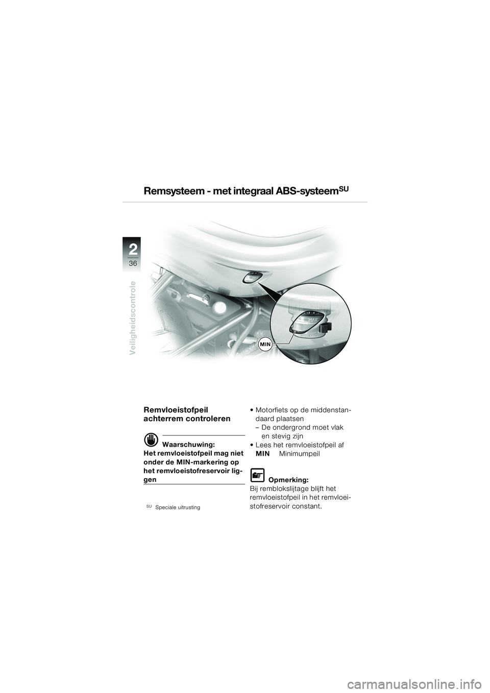BMW MOTORRAD R 1150 R 2004  Handleiding (in Dutch) 22
36
Veiligheidscontrole
Remvloeistofpeil 
achterrem controleren
d Waarschuwing:
Het remvloeistofpeil mag niet 
onder de MIN-markering op 
het remvloeistofreservoir lig-
gen
SUSpeciale uitrusting
 M