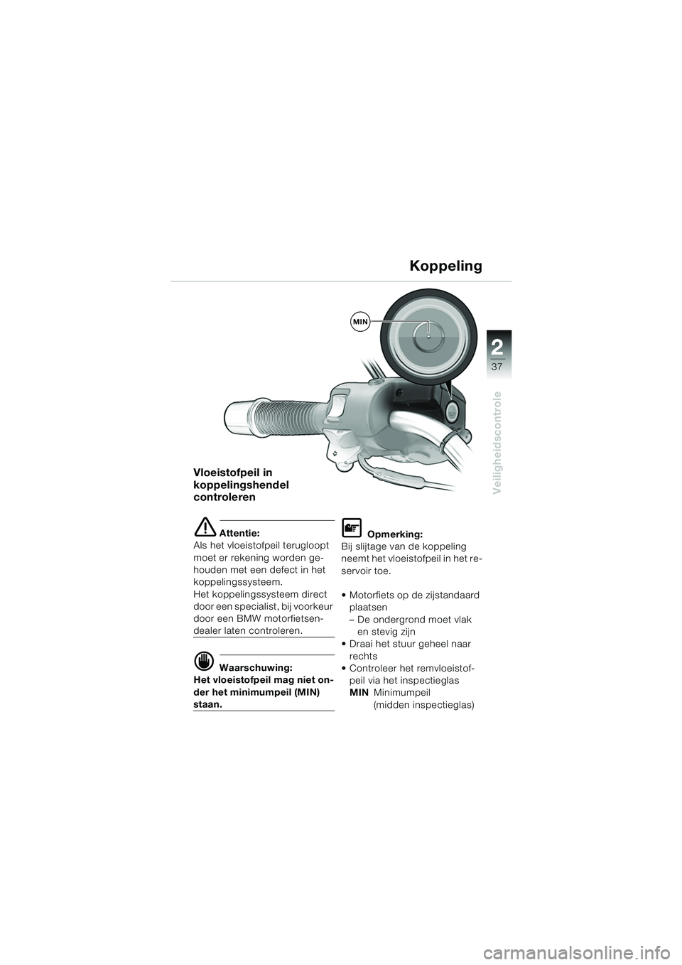 BMW MOTORRAD R 1150 R 2004  Handleiding (in Dutch) 2
37
2
Veiligheidscontrole
Vloeistofpeil in 
koppelingshendel 
controleren
e Attentie:
Als het vloeistofpeil terugloopt 
moet er rekening worden ge-
houden met een defect in het 
koppelingssysteem. 
H