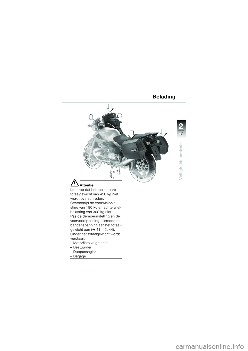 BMW MOTORRAD R 850 R 2004 Handleiding (in Dutch) 2
47
2
Veiligheidscontrole
Belading
e Attentie:
Let erop dat het toelaatbare
totaalgewicht van 450 kg niet
wordt overschreden.
Overschrijd de voorwielbela-
sting van 180 kg en achterwiel-
belasting BMW MOTORRAD R 850 R 2004 Handleiding (in Dutch) 2
47
2
Veiligheidscontrole
Belading
e Attentie:
Let erop dat het toelaatbare
totaalgewicht van 450 kg niet
wordt overschreden.
Overschrijd de voorwielbela-
sting van 180 kg en achterwiel-
belasting