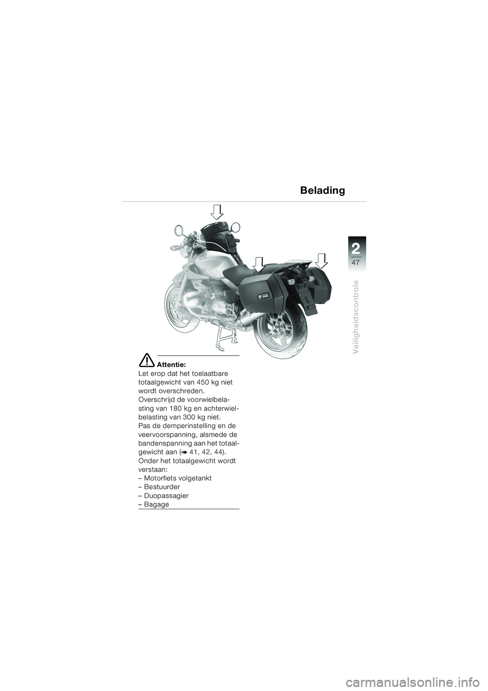 BMW MOTORRAD R 1150 R 2004  Handleiding (in Dutch) 2
47
2
Veiligheidscontrole
Belading
e Attentie:
Let erop dat het toelaatbare 
totaalgewicht van 450 kg niet 
wordt overschreden.
Overschrijd de voorwielbela-
sting van 180 kg en achterwiel-
belasting 